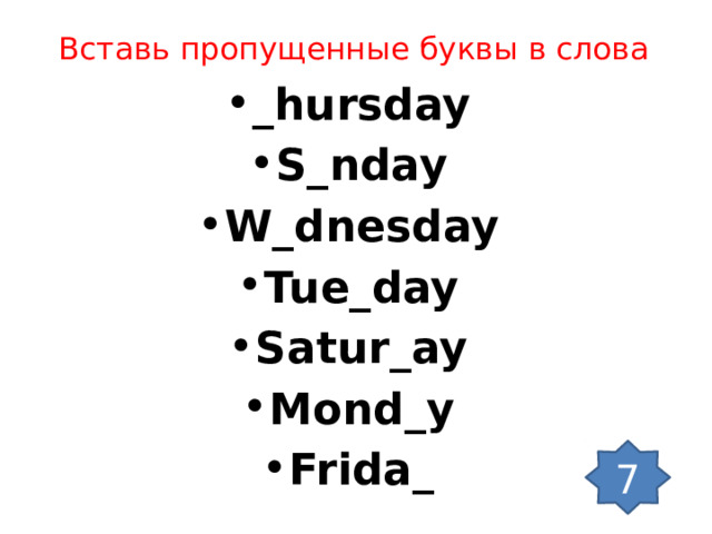Вставь пропущенные буквы в слова _hursday S_nday W_dnesday Tue_day Satur_ay Mond_y Frida_ 7 