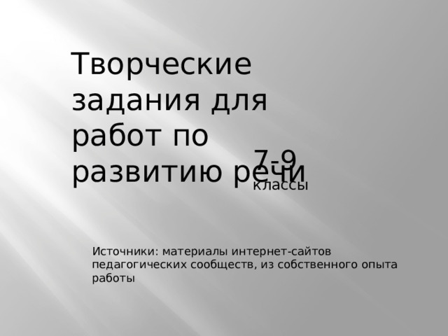 Творческие задания для работ по развитию речи 7-9 классы Источники: материалы интернет-сайтов педагогических сообществ, из собственного опыта работы 