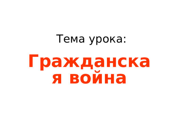 Тема урока: Гражданская война      