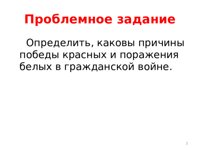 Проблемное задание  Определить, каковы причины победы красных и поражения белых в гражданской войне.  