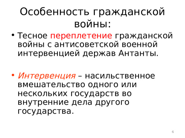 Особенность гражданской войны: Тесное переплетение гражданской войны с антисоветской военной интервенцией держав Антанты.  Интервенция  – насильственное вмешательство одного или нескольких государств во внутренние дела другого государства.  