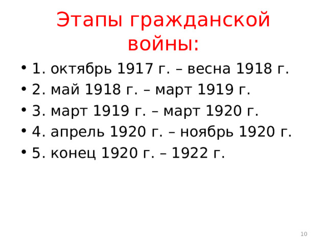 Этапы гражданской войны: 1. октябрь 1917 г. – весна 1918 г. 2. май 1918 г. – март 1919 г. 3. март 1919 г. – март 1920 г. 4. апрель 1920 г. – ноябрь 1920 г. 5. конец 1920 г. – 1922 г.  