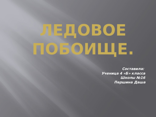 Ледовое побоище. Составила: Ученица 4 «Б» класса Школы №16 Першина Даша 