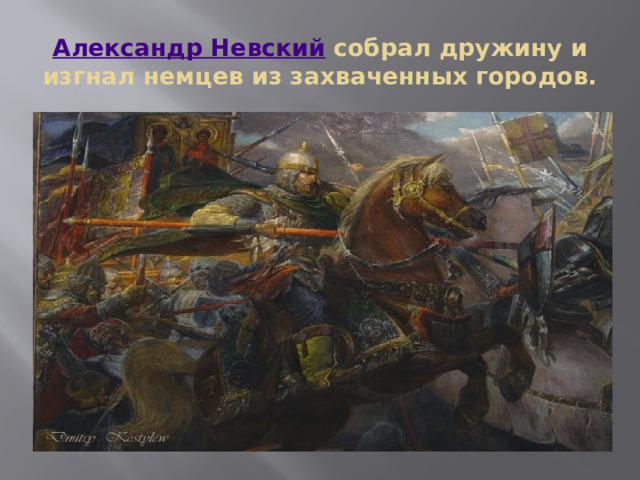 Александр Невский  собрал дружину и изгнал немцев из захваченных городов.   