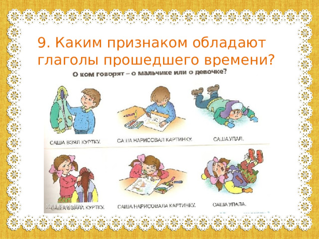 9. Каким признаком обладают глаголы прошедшего времени? 