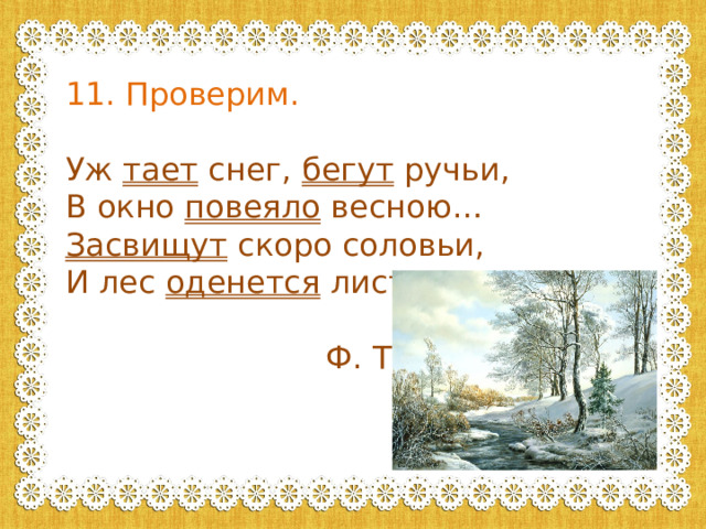11. Проверим. Уж тает снег, бегут ручьи, В окно повеяло весною… Засвищут скоро соловьи, И лес оденется листвою.  Ф. Тютчев 