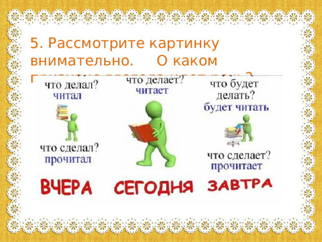 5. Рассмотрите картинку внимательно. О каком признаке глагола идет речь? 