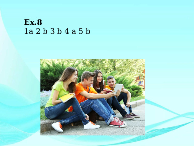 Ex.8 1a 2 b 3 b 4 a 5 b 