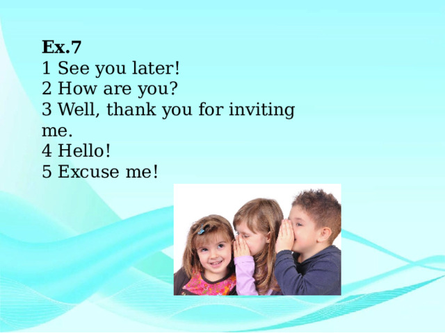 Ex.7 1 See you later! 2 How are you? 3 Well, thank you for inviting me. 4 Hello! 5 Excuse me! 