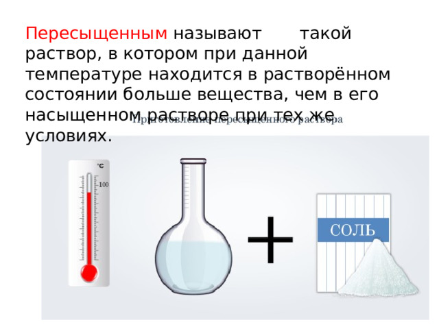 Пeресыщенным называют такой раствор, в котором при данной температуре находится в растворённом состоянии больше вещества, чем в его насыщенном растворе при тех же условиях. 