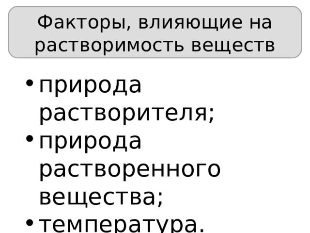 Факторы, влияющие на растворимость веществ природа растворителя; природа растворенного вещества; температура. 