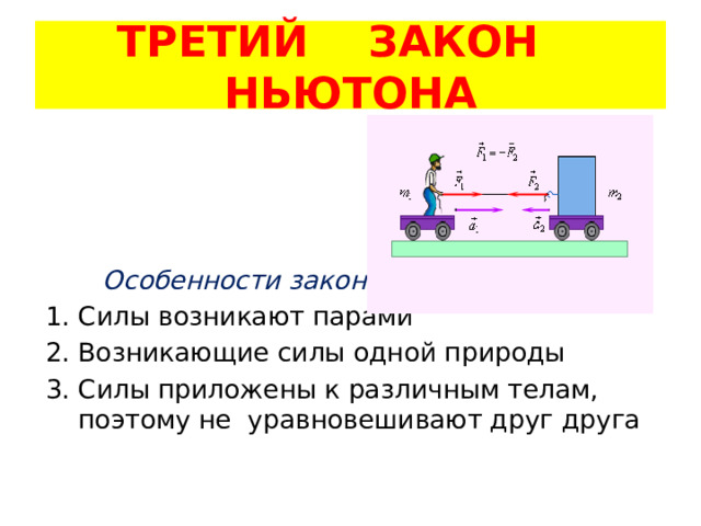ТРЕТИЙ ЗАКОН НЬЮТОНА  Особенности закона: Силы возникают парами Возникающие силы одной природы Силы приложены к различным телам, поэтому не уравновешивают друг друга 
