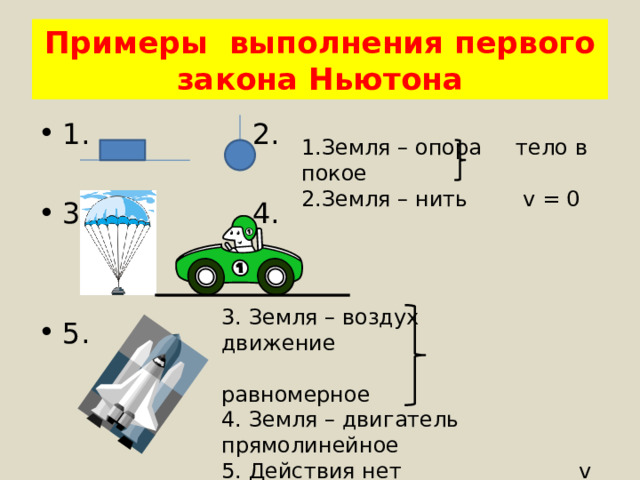 Примеры выполнения первого закона Ньютона 1. 2. 3. 4. 5. 1.Земля – опора тело в покое 2.Земля – нить v = 0 3. Земля – воздух движение  равномерное 4. Земля – двигатель прямолинейное 5. Действия нет v = const 