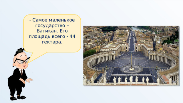 - Самое маленькое государство – Ватикан. Его площадь всего - 44 гектара. 