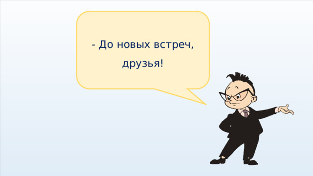 - До новых встреч, друзья! 
