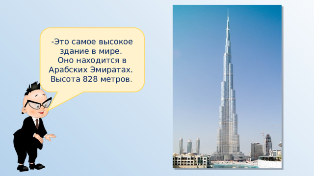 -Это самое высокое здание в мире. Оно находится в Арабских Эмиратах. Высота 828 метров . 