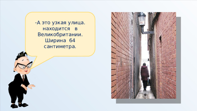 -А это узкая улица. находится в Великобритании. Ширина 64 сантиметра. 