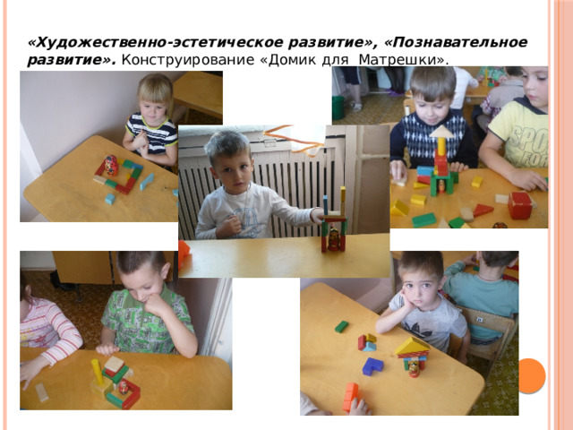 «Художественно-эстетическое развитие», «Познавательное развитие». Конструирование «Домик для Матрешки». 