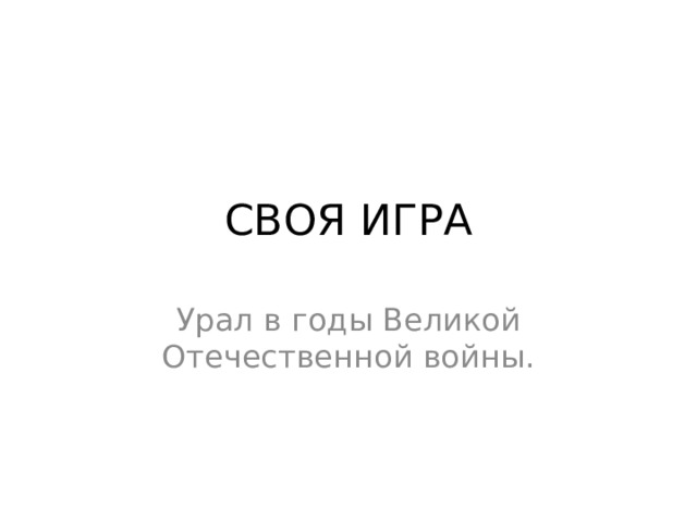 СВОЯ ИГРА Урал в годы Великой Отечественной войны. 