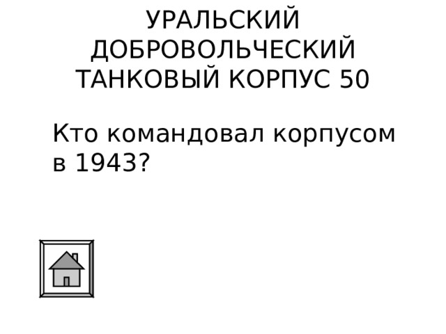 УРАЛЬСКИЙ ДОБРОВОЛЬЧЕСКИЙ ТАНКОВЫЙ КОРПУС 50 Кто командовал корпусом в 1943? 
