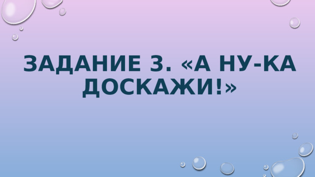 Задание 3. «А ну-ка доскажи!» 