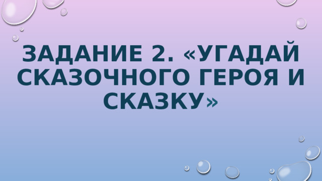 Задание 2. «угадай сказочного героя и сказку » 