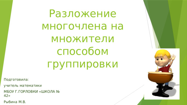 Разложение многочлена на множители способом группировки Подготовила: учитель математики МБОУ Г.ГОРЛОВКИ «ШКОЛА № 42» Рыбина М.В. 