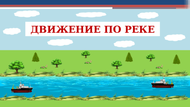 ДВИЖЕНИЕ ПО РЕКЕ 