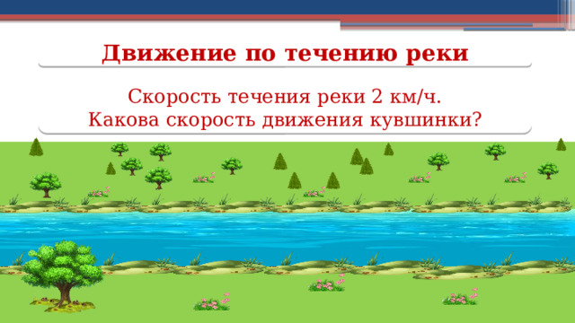 Движение по течению реки Скорость течения реки 2 км/ч.  Какова скорость движения кувшинки?  