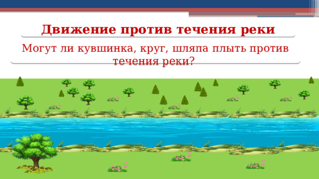Движение против течения реки Могут ли кувшинка, круг, шляпа плыть против течения реки?  