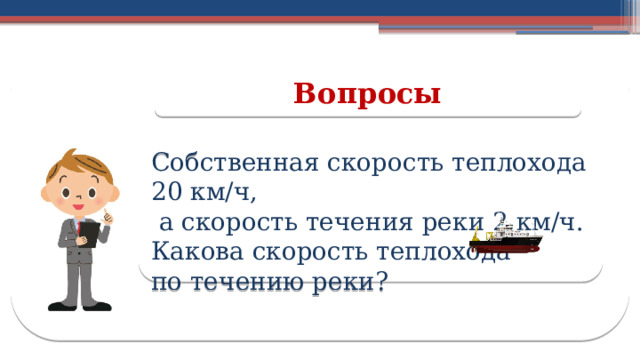 Вопросы Собственная скорость теплохода 20 км/ч,  а скорость течения реки 2 км/ч. Какова скорость теплохода по течению реки? 