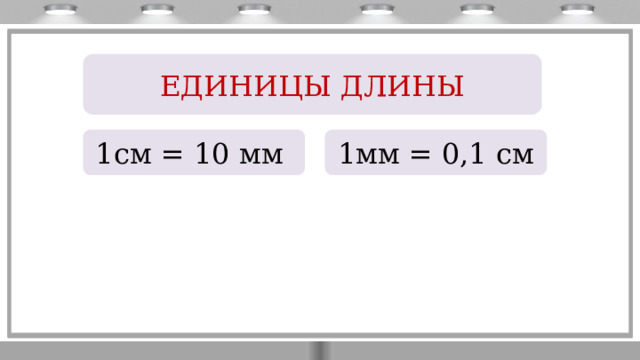 ЕДИНИЦЫ ДЛИНЫ 1см = 10 мм 1мм = 0,1 см 