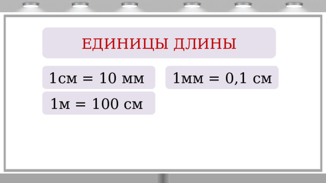 ЕДИНИЦЫ ДЛИНЫ 1см = 10 мм 1мм = 0,1 см 1м = 100 см 