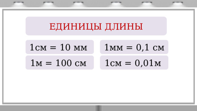 ЕДИНИЦЫ ДЛИНЫ 1см = 10 мм 1мм = 0,1 см 1м = 100 см 1см = 0,01м 