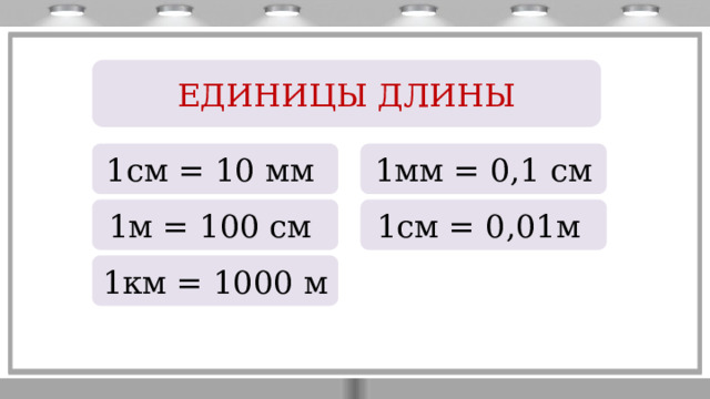 ЕДИНИЦЫ ДЛИНЫ 1см = 10 мм 1мм = 0,1 см 1м = 100 см 1см = 0,01м 1км = 1000 м 