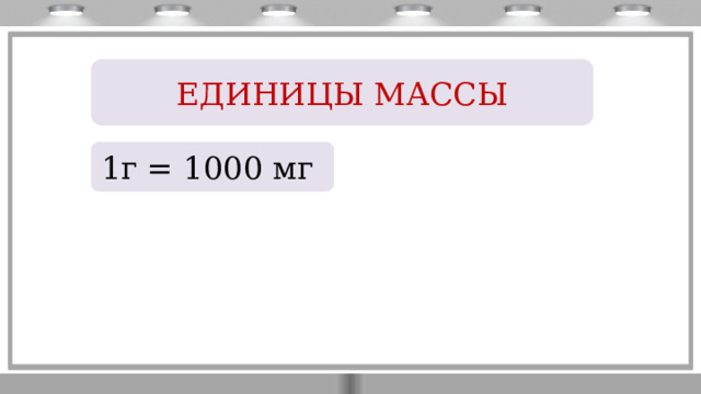 ЕДИНИЦЫ МАССЫ 1г = 1000 мг 