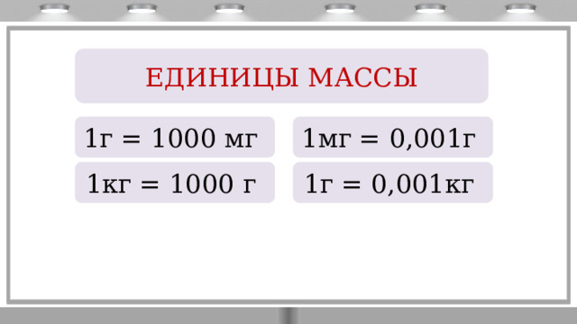 ЕДИНИЦЫ МАССЫ 1г = 1000 мг 1мг = 0,001г 1кг = 1000 г 1г = 0,001кг 
