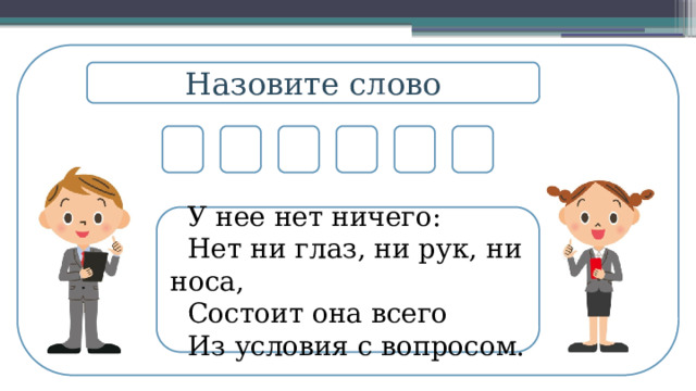 Назовите слово        У нее нет ничего:  Нет ни глаз, ни рук, ни носа,  Состоит она всего  Из условия с вопросом.  