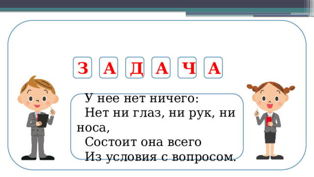 З А Д А Ч А  У нее нет ничего:  Нет ни глаз, ни рук, ни носа,  Состоит она всего  Из условия с вопросом.  