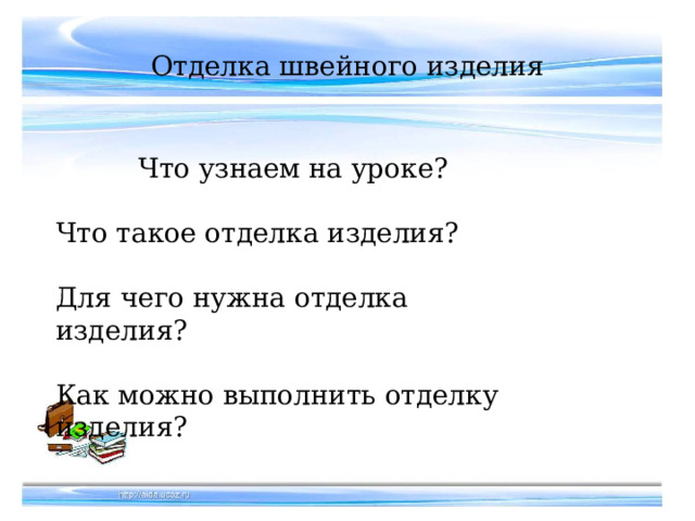 Отделка швейного изделия Что узнаем на уроке? Что такое отделка изделия? Для чего нужна отделка изделия? Как можно выполнить отделку изделия? 