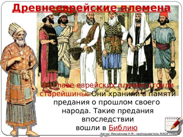 Древнееврейские племена Во главе еврейских племен стояли старейшины. Они хранили в памяти предания о прошлом своего народа. Такие предания впоследствии вошли в Библию  Автор: Михайлова Н.М.- преподаватель МАОУ «Лицей № 21» 