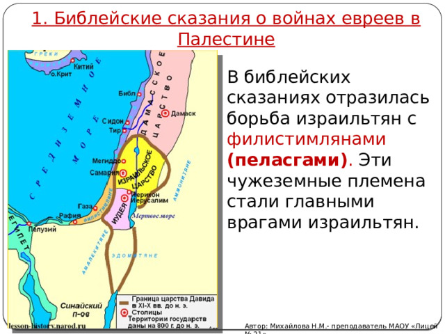 1. Библейские сказания о войнах евреев в Палестине В библейских сказаниях отразилась борьба израильтян с филистимлянами (пеласгами) . Эти чужеземные племена стали главными врагами израильтян. Автор: Михайлова Н.М.- преподаватель МАОУ «Лицей № 21» 