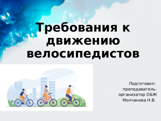 Требования к движению велосипедистов Подготовил: преподаватель-организатор ОБЖ Молчанова Н.В. 