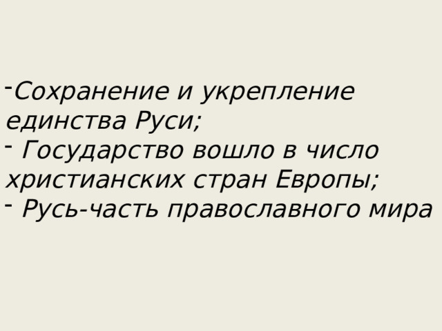 Сохранение и укрепление единства Руси;  Государство вошло в число христианских стран Европы;  Русь-часть православного мира 
