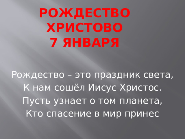 Рождество Христово  7 января Рождество – это праздник света, К нам сошёл Иисус Христос. Пусть узнает о том планета, Кто спасение в мир принес 
