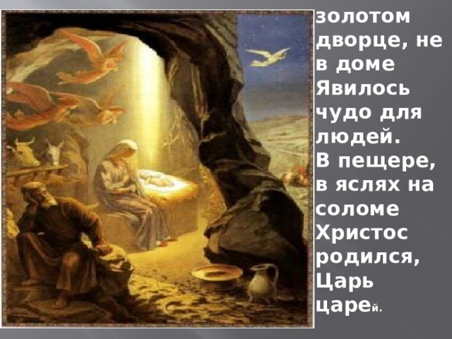 Не в золотом дворце, не в доме Явилось чудо для людей. В пещере, в яслях на соломе Христос родился, Царь царе й. 