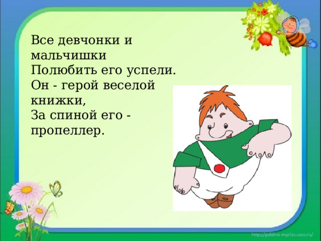 Все девчонки и мальчишки Полюбить его успели. Он - герой веселой книжки, За спиной его - пропеллер. 
