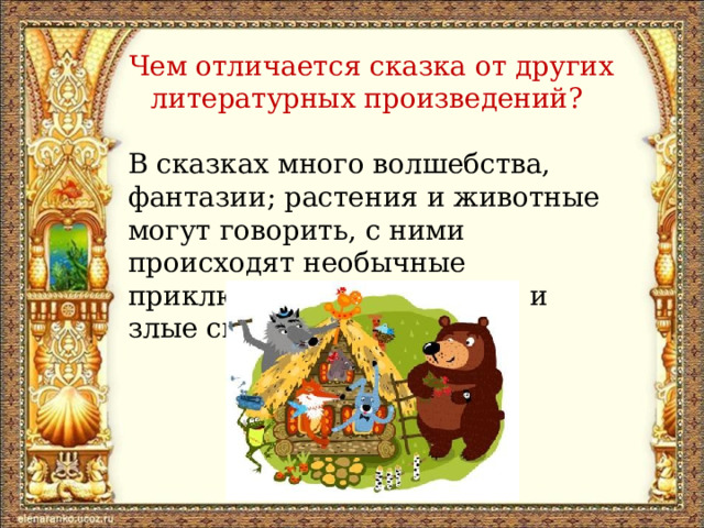 Чем отличается сказка от других литературных произведений?   В сказках много волшебства, фантазии; растения и животные могут говорить, с ними происходят необычные приключения; есть добрые и злые силы.  