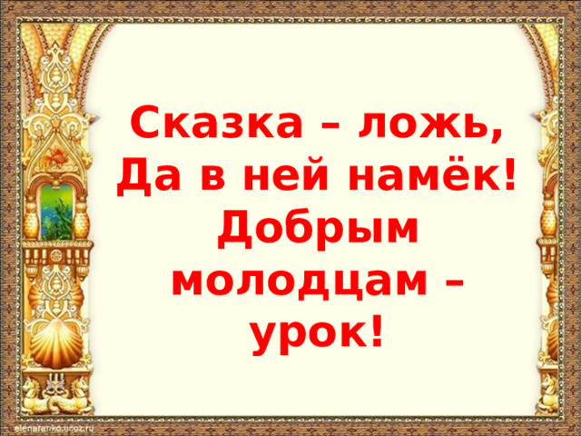 Сказка – ложь, Да в ней намёк! Добрым молодцам – урок! 