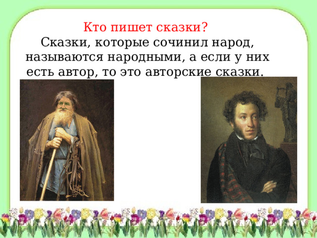 Кто пишет сказки?   Сказки, которые сочинил народ, называются народными, а если у них есть автор, то это авторские сказки.  